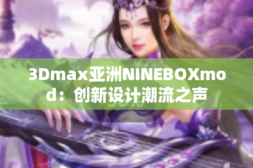 3Dmax亚洲NINEBOXmod：创新设计潮流之声