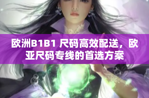 欧洲B1B1 尺码高效配送，欧亚尺码专线的首选方案