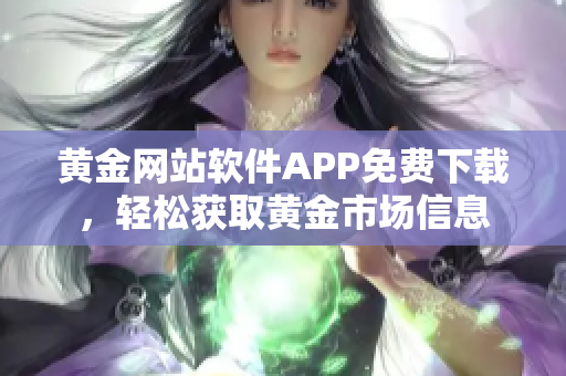 黄金网站软件APP免费下载，轻松获取黄金市场信息