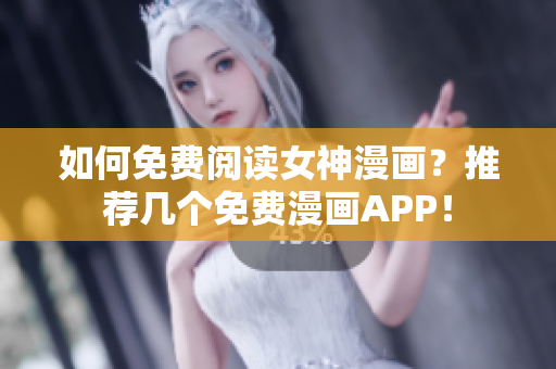 如何免费阅读女神漫画？推荐几个免费漫画APP！