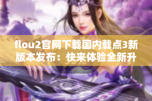 flou2官网下载国内载点3新版本发布：快来体验全新升级！