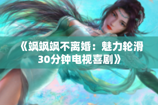 《飒飒飒不离婚：魅力轮滑30分钟电视喜剧》