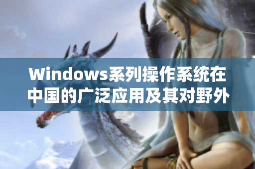 Windows系列操作系统在中国的广泛应用及其对野外工作的影响