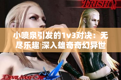 小喷泉引发的1v3对决：无尽乐趣 深入雄奇奇幻异世界