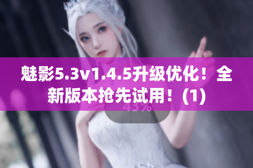 魅影5.3v1.4.5升级优化！全新版本抢先试用！(1)