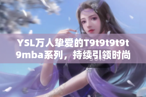 YSL万人挚爱的T9t9t9t9t9mba系列，持续引领时尚潮流