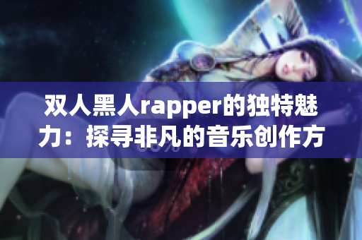 双人黑人rapper的独特魅力：探寻非凡的音乐创作方式