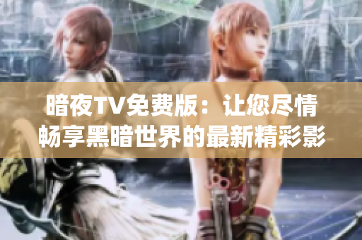 暗夜TV免费版：让您尽情畅享黑暗世界的最新精彩影视资源(1)