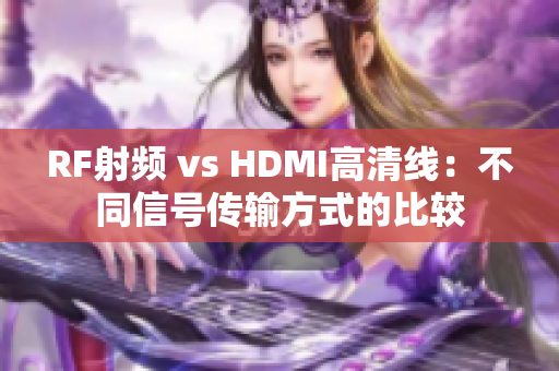 RF射频 vs HDMI高清线：不同信号传输方式的比较