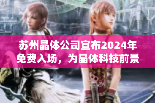 苏州晶体公司宣布2024年免费入场，为晶体科技前景释放积极信号(1)