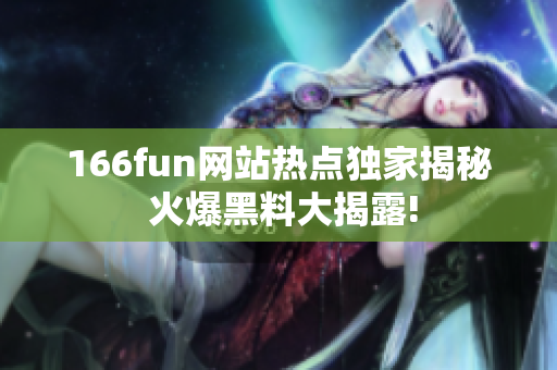 166fun网站热点独家揭秘 火爆黑料大揭露!