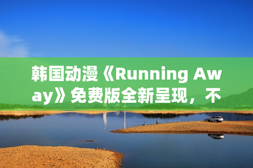 韩国动漫《Running Away》免费版全新呈现，不容错过！(1)