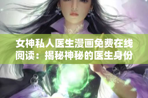 女神私人医生漫画免费在线阅读：揭秘神秘的医生身份