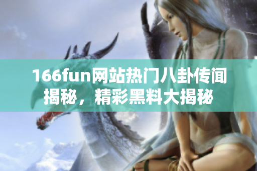 166fun网站热门八卦传闻揭秘，精彩黑料大揭秘