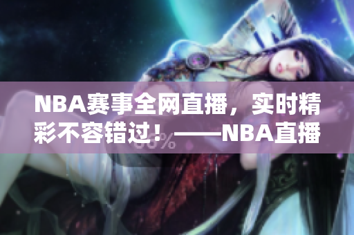 NBA赛事全网直播，实时精彩不容错过！——NBA直播吧独家呈现