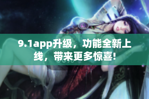 9.1app升级，功能全新上线，带来更多惊喜!