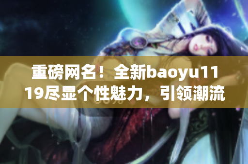 重磅网名！全新baoyu1119尽显个性魅力，引领潮流新风尚！