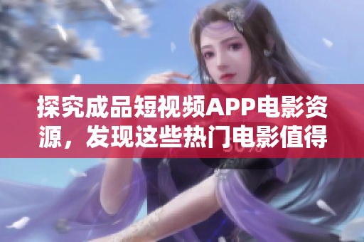 探究成品短视频APP电影资源，发现这些热门电影值得下载！