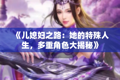 《儿媳妇之路：她的特殊人生，多重角色大揭秘》