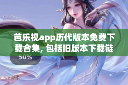 芭乐视app历代版本免费下载合集, 包括旧版本下载链接(1)