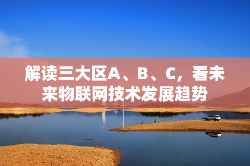 解读三大区A、B、C，看未来物联网技术发展趋势