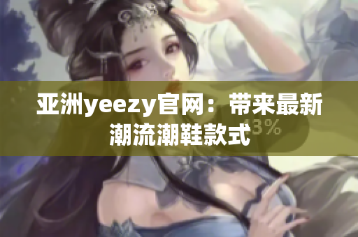 亚洲yeezy官网：带来最新潮流潮鞋款式