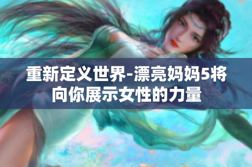 重新定义世界-漂亮妈妈5将向你展示女性的力量