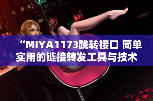 “MIYA1173跳转接口 简单实用的链接转发工具与技术分享”