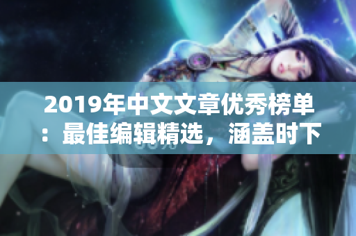 2019年中文文章优秀榜单：最佳编辑精选，涵盖时下重要话题！