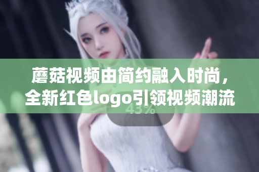 蘑菇视频由简约融入时尚，全新红色logo引领视频潮流