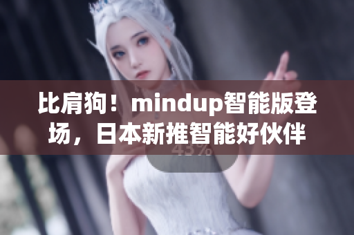 比肩狗！mindup智能版登场，日本新推智能好伙伴