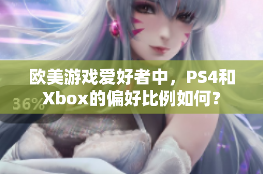 欧美游戏爱好者中，PS4和Xbox的偏好比例如何？