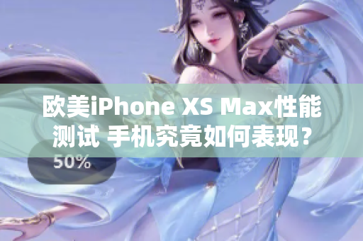 欧美iPhone XS Max性能测试 手机究竟如何表现？