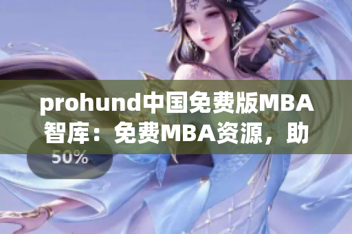 prohund中国免费版MBA智库：免费MBA资源，助您职场进阶