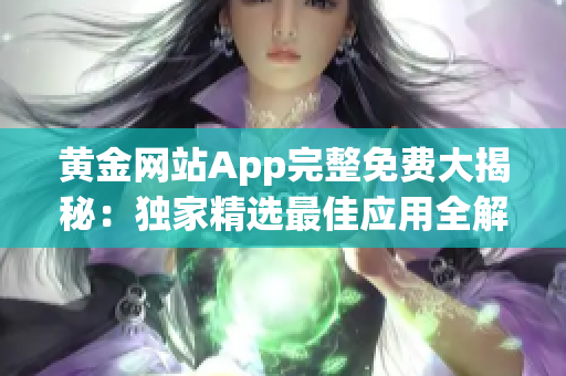 黄金网站App完整免费大揭秘：独家精选最佳应用全解析