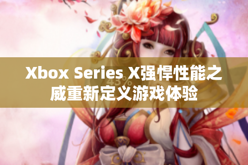 Xbox Series X强悍性能之威重新定义游戏体验