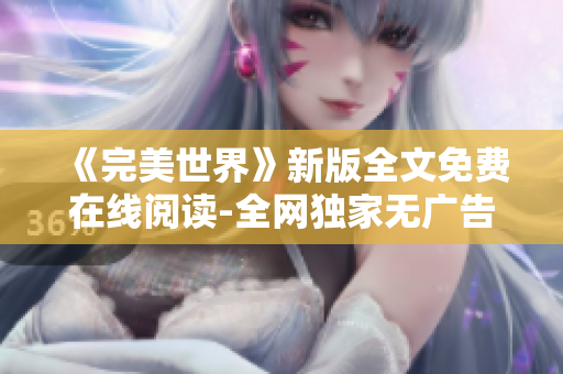 《完美世界》新版全文免费在线阅读-全网独家无广告！