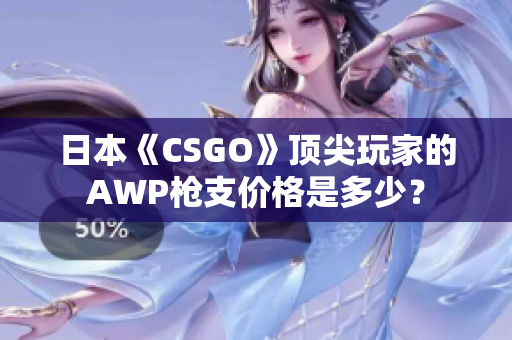 日本《CSGO》顶尖玩家的AWP枪支价格是多少？