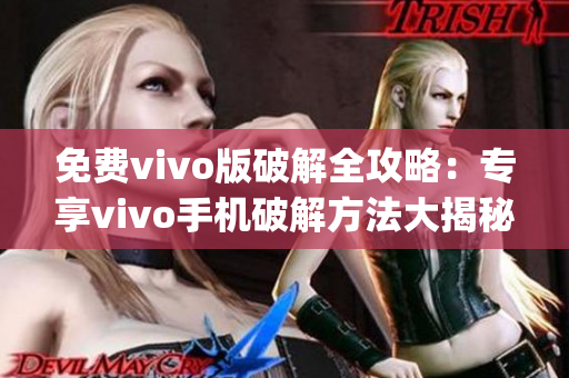 免费vivo版破解全攻略：专享vivo手机破解方法大揭秘(1)