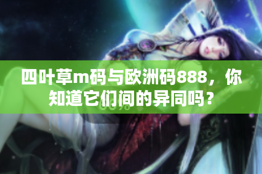 四叶草m码与欧洲码888，你知道它们间的异同吗？