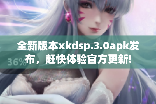 全新版本xkdsp.3.0apk发布，赶快体验官方更新!