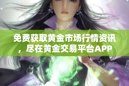 免费获取黄金市场行情资讯，尽在黄金交易平台APP