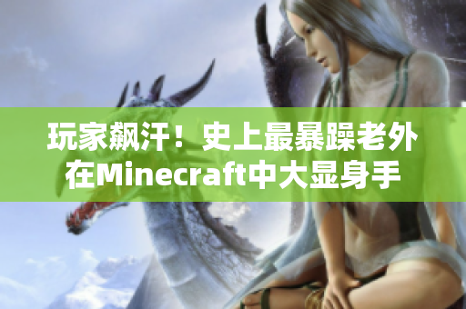 玩家飙汗！史上最暴躁老外在Minecraft中大显身手