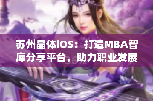 苏州晶体iOS：打造MBA智库分享平台，助力职业发展(1)