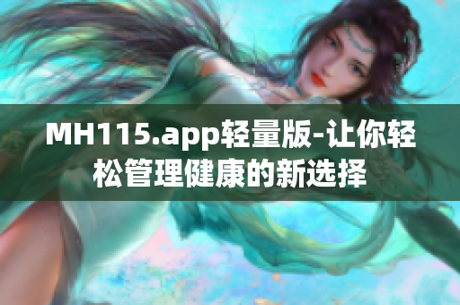 MH115.app轻量版-让你轻松管理健康的新选择