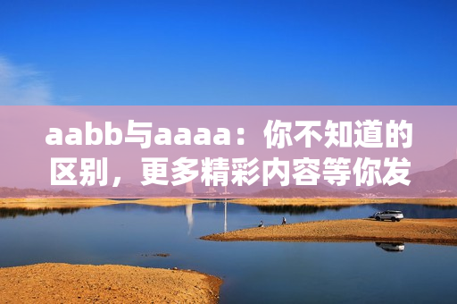 aabb与aaaa：你不知道的区别，更多精彩内容等你发现