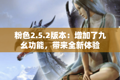 粉色2.5.2版本：增加了九幺功能，带来全新体验