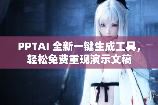 PPTAI 全新一键生成工具，轻松免费重现演示文稿