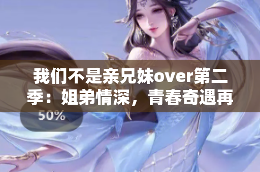 我们不是亲兄妹over第二季：姐弟情深，青春奇遇再续