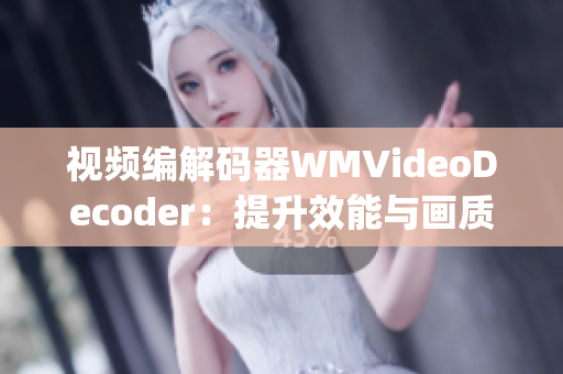 视频编解码器WMVideoDecoder：提升效能与画质(1)